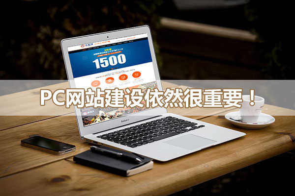 PC網(wǎng)站建設(shè)對企業(yè)網(wǎng)絡(luò)營銷依然重要！